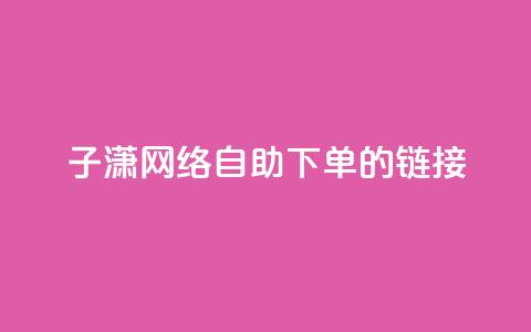 子潇网络自助下单的链接,ks免费业务平台云小店 - ks业务平台网站 抖音评论在线自助平台24小时  第1张 子潇网络自助下单的链接,ks免费业务平台云小店 - ks业务平台网站 抖音评论在线自助平台24小时  第1张