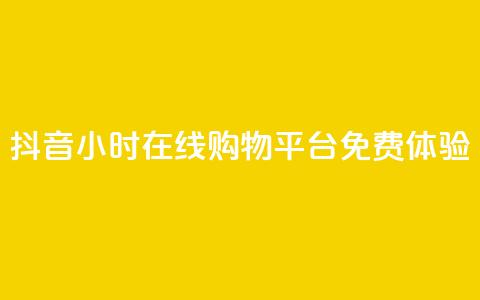 抖音24小时在线购物平台免费体验  第1张 抖音24小时在线购物平台免费体验  第1张