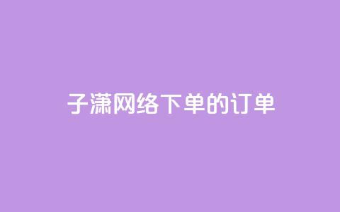子潇网络下单的订单,QQ代刷低价24小时 - 拼多多业务自助平台 拼多多砍一刀流程图  第1张 子潇网络下单的订单,QQ代刷低价24小时 - 拼多多业务自助平台 拼多多砍一刀流程图  第1张