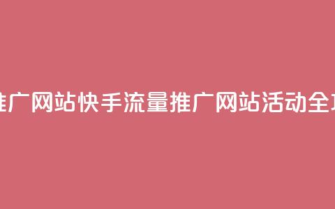 快手流量推广网站 - 快手流量推广网站活动全攻略!  第1张 快手流量推广网站 - 快手流量推广网站活动全攻略!  第1张