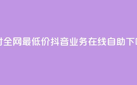 24小时全网最低价 - 抖音业务在线自助  第1张 24小时全网最低价 - 抖音业务在线自助  第1张