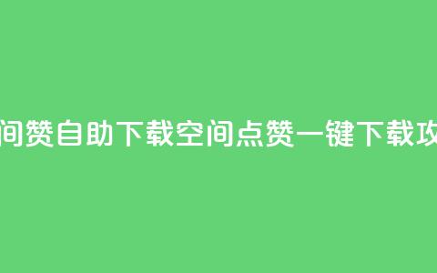 QQ空间赞自助下载(QQ空间点赞一键下载攻略)  第1张 QQ空间赞自助下载(QQ空间点赞一键下载攻略)  第1张
