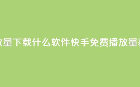 快手免费播放量下载什么软件(快手免费播放量获取推荐软件)  第1张 快手免费播放量下载什么软件(快手免费播放量获取推荐软件)  第1张