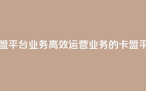 卡盟平台qq业务(高效运营QQ业务的卡盟平台)  第1张 卡盟平台qq业务(高效运营QQ业务的卡盟平台)  第1张