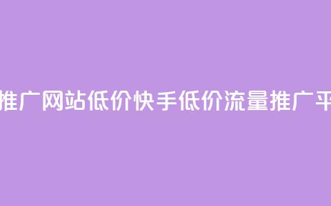 快手流量推广网站低价(快手低价流量推广平台)  第1张 快手流量推广网站低价(快手低价流量推广平台)  第1张