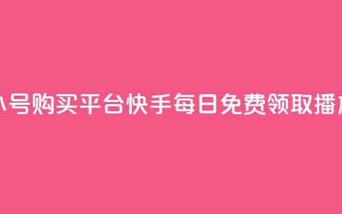 哔哩哔哩小号购买平台 - 快手每日免费领取播放量  第1张 哔哩哔哩小号购买平台 - 快手每日免费领取播放量  第1张