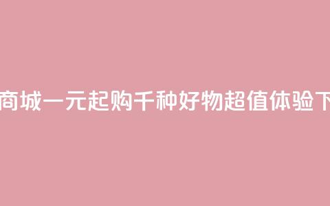网红商城一元起购千种好物超值体验  第1张 网红商城一元起购千种好物超值体验  第1张