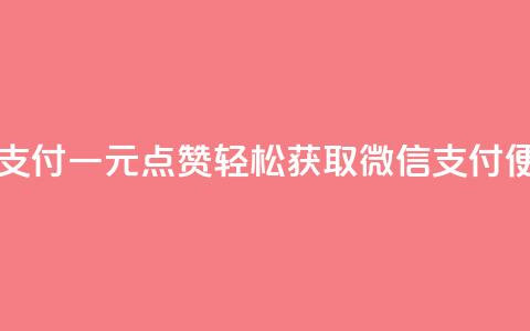 一元点赞100微信支付 - 一元点赞轻松获取 微信支付便捷体验。  第1张