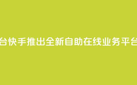 快手在线自助业务平台 - 快手推出全新自助在线业务平台助您轻松创业~  第1张 快手在线自助业务平台 - 快手推出全新自助在线业务平台助您轻松创业~  第1张