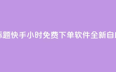 重写标题:快手24小时免费下单软件全新自助服务  第1张 重写标题:快手24小时免费下单软件全新自助服务  第1张