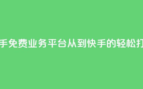 快手免费业务平台:从KS到快手的轻松打造  第1张 快手免费业务平台:从KS到快手的轻松打造  第1张
