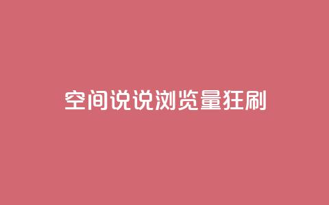 qq空间说说浏览量狂刷 - 如何提高qq空间说说浏览量?!  第1张 qq空间说说浏览量狂刷 - 如何提高qq空间说说浏览量?!  第1张