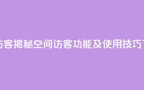 qq空间访客 - 揭秘QQ空间访客功能及使用技巧。  第1张