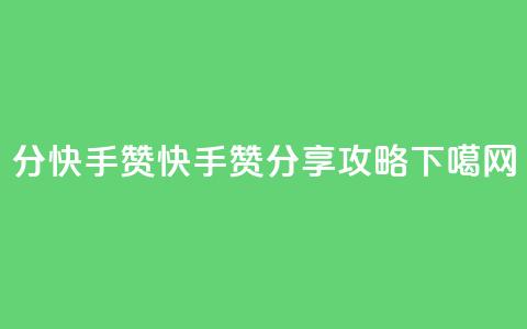1分快手赞(快手赞分享攻略)  第1张 1分快手赞(快手赞分享攻略)  第1张