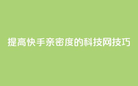 提高快手亲密度的nap6科技网技巧  第1张 提高快手亲密度的nap6科技网技巧  第1张