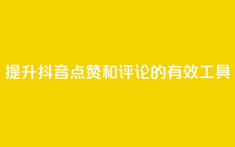 提升抖音点赞和评论的有效工具  第1张 提升抖音点赞和评论的有效工具  第1张