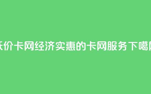 低价卡网(经济实惠的卡网服务)  第1张 低价卡网(经济实惠的卡网服务)  第1张