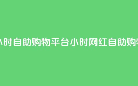 网红24小时自助购物平台(24小时网红自助购物平台) 第1张 网红24小时自助购物平台(24小时网红自助购物平台) 第1张