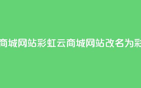 彩虹云商城网站(彩虹云商城网站改名为 彩云商城)  第1张 彩虹云商城网站(彩虹云商城网站改名为 彩云商城)  第1张