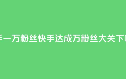 快手一万粉丝(快手达成万粉丝大关)  第1张 快手一万粉丝(快手达成万粉丝大关)  第1张