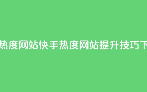快手热度网站0.01(快手热度网站提升技巧)  第1张 快手热度网站0.01(快手热度网站提升技巧)  第1张