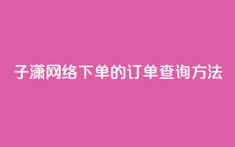 子潇网络下单的订单查询方法,每天领取100000赞名片 - qq主页名片点赞1元十万 qq空间怎样会留下访客记录  第1张 子潇网络下单的订单查询方法,每天领取100000赞名片 - qq主页名片点赞1元十万 qq空间怎样会留下访客记录  第1张