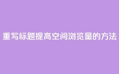 重写标题:提高QQ空间浏览量的方法  第1张 重写标题:提高QQ空间浏览量的方法  第1张
