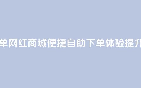 网红商城自助下单 - 网红商城便捷自助下单体验提升购物乐趣~  第1张 网红商城自助下单 - 网红商城便捷自助下单体验提升购物乐趣~  第1张