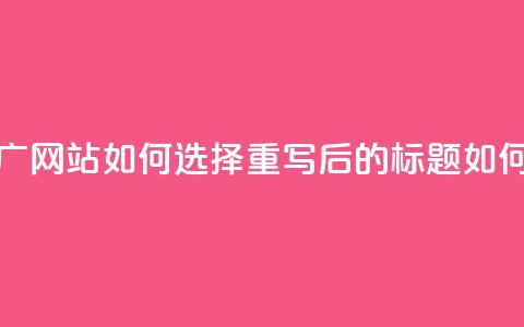 快手流量推广网站(原标题:快手流量推广网站如何选择重写后的标题:如何选择适合快手流量推广的网站)  第1张 快手流量推广网站(原标题:快手流量推广网站如何选择重写后的标题:如何选择适合快手流量推广的网站)  第1张