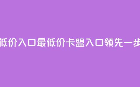 qq卡盟最低价入口(最低价QQ卡盟入口，领先一步)  第1张