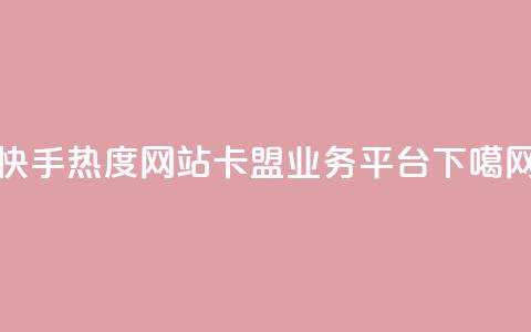 快手热度网站 - 卡盟qq业务平台  第1张 快手热度网站 - 卡盟qq业务平台  第1张