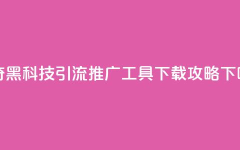 神奇黑科技引流推广工具下载攻略  第1张 神奇黑科技引流推广工具下载攻略  第1张