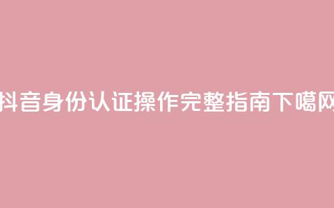 抖音身份认证操作完整指南  第1张 抖音身份认证操作完整指南  第1张