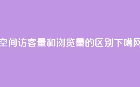 qq空间访客量和浏览量的区别  第1张 qq空间访客量和浏览量的区别  第1张