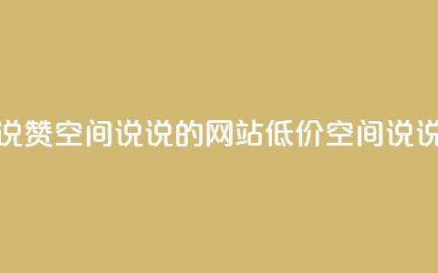 qq低价说说赞空间说说的网站(低价qq空间说说赞网站)  第1张 qq低价说说赞空间说说的网站(低价qq空间说说赞网站)  第1张