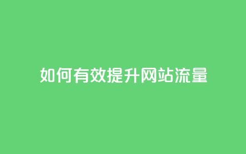 如何有效提升网站流量?  第1张 如何有效提升网站流量?  第1张
