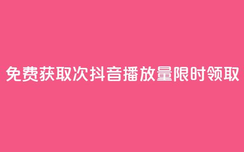 免费获取1000次抖音播放量，限时领取  第1张