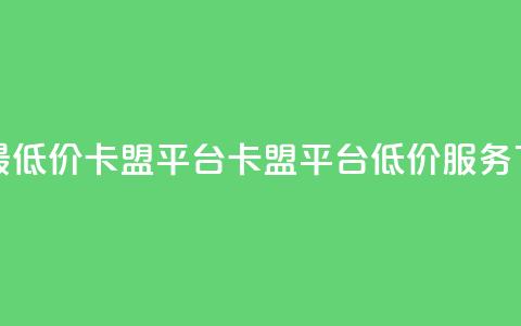 全网最低价卡盟平台(卡盟平台低价服务)  第1张 全网最低价卡盟平台(卡盟平台低价服务)  第1张
