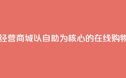 自主经营商城:以自助为核心的在线购物平台  第1张 自主经营商城:以自助为核心的在线购物平台  第1张