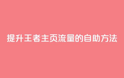 提升王者主页流量的自助方法  第1张 提升王者主页流量的自助方法  第1张