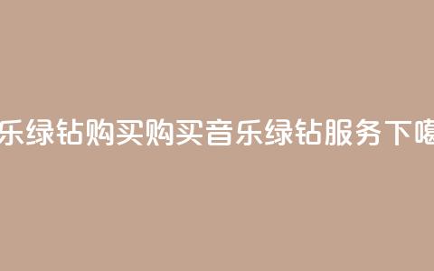 QQ音乐绿钻购买(购买QQ音乐绿钻服务)  第1张 QQ音乐绿钻购买(购买QQ音乐绿钻服务)  第1张