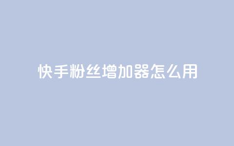 快手粉丝增加器怎么用 - 快手粉丝增长工具使用指南！  第1张