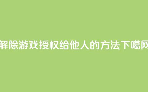 解除QQ游戏授权给他人的方法  第1张