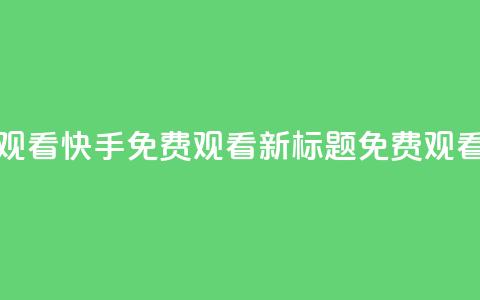 快手免费观看(快手免费观看新标题:免费观看快手视频)  第1张 快手免费观看(快手免费观看新标题:免费观看快手视频)  第1张
