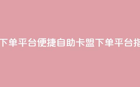 自助卡盟下单平台 - 便捷自助卡盟下单平台指南。  第1张