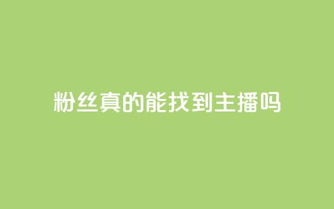 粉丝真的能找到主播吗 - 粉丝能否真正找到心仪主播的秘诀揭秘~  第1张 粉丝真的能找到主播吗 - 粉丝能否真正找到心仪主播的秘诀揭秘~  第1张