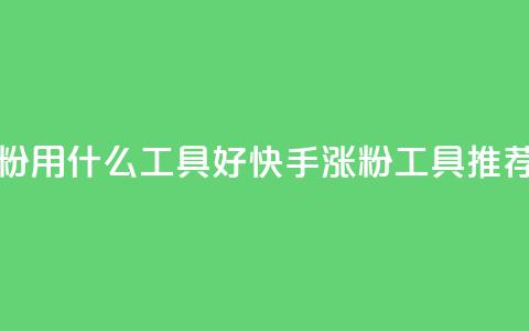 快手涨粉用什么工具好(快手涨粉工具推荐)  第1张 快手涨粉用什么工具好(快手涨粉工具推荐)  第1张