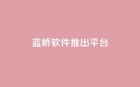 蓝桥软件推出SaaS平台  第1张 蓝桥软件推出SaaS平台  第1张