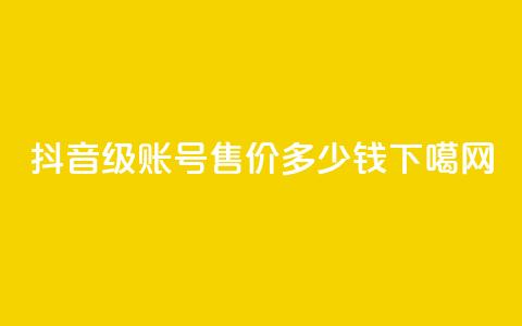 抖音60级账号售价多少钱?  第1张 抖音60级账号售价多少钱?  第1张