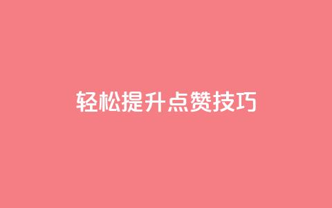 轻松get提升KS点赞技巧  第1张 轻松get提升KS点赞技巧  第1张